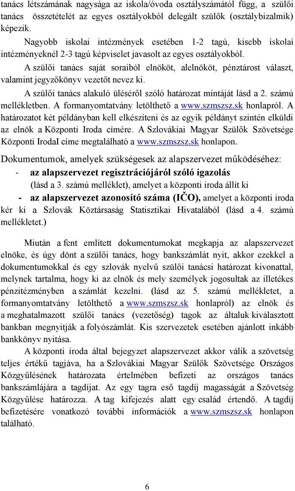 A szülői tanács saját soraiból elnököt, alelnököt, pénztárost választ, valamint jegyzőkönyv vezetőt nevez ki. A szülői tanács alakuló üléséről szóló határozat mintáját lásd a 2. számú mellékletben.