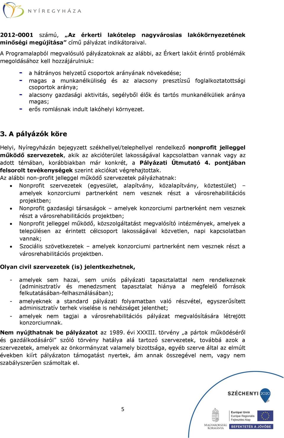 munkanélküliség és az alacsony presztízsű foglalkoztatottsági csoportok aránya; - alacsony gazdasági aktivitás, segélyből élők és tartós munkanélküliek aránya magas; - erős romlásnak indult lakóhelyi