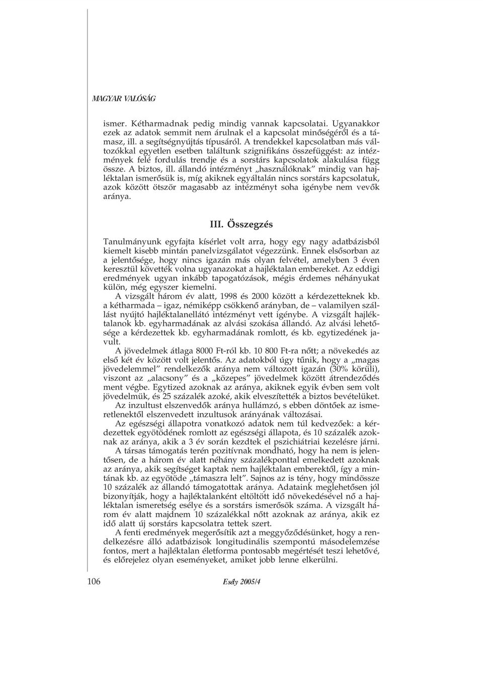 állandó intézményt használóknak mindig van hajléktalan ismerõsük is, míg akiknek egyáltalán nincs sorstárs kapcsolatuk, azok között ötször magasabb az intézményt soha igénybe nem vevõk aránya. III.