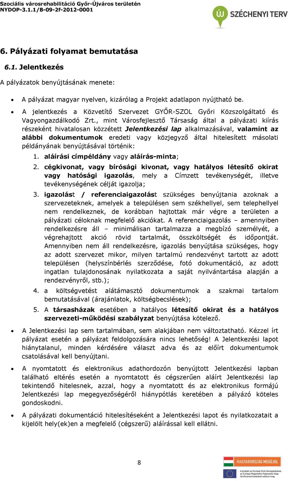 , mint Városfejlesztő Társaság által a pályázati kiírás részeként hivatalosan közzétett Jelentkezési lap alkalmazásával, valamint az alábbi dokumentumok eredeti vagy közjegyző által hitelesített
