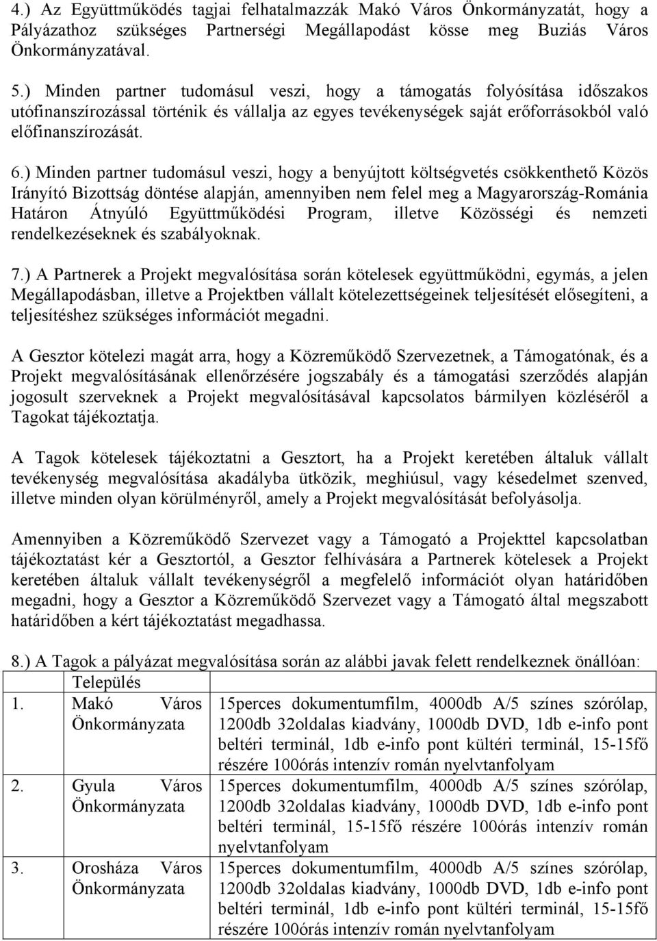 ) Minden partner tudomásul veszi, hogy a benyújtott költségvetés csökkenthető Közös Irányító Bizottság döntése alapján, amennyiben nem felel meg a Magyarország-Románia Határon Átnyúló Együttműködési