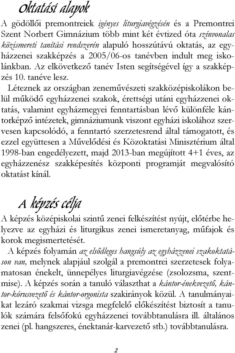 Léteznek az országban zenemővészeti szakközépiskolákon belül mőködı egyházzenei szakok, érettségi utáni egyházzenei oktatás, valamint egyházmegyei fenntartásban lévı különféle kántorképzı intézetek,