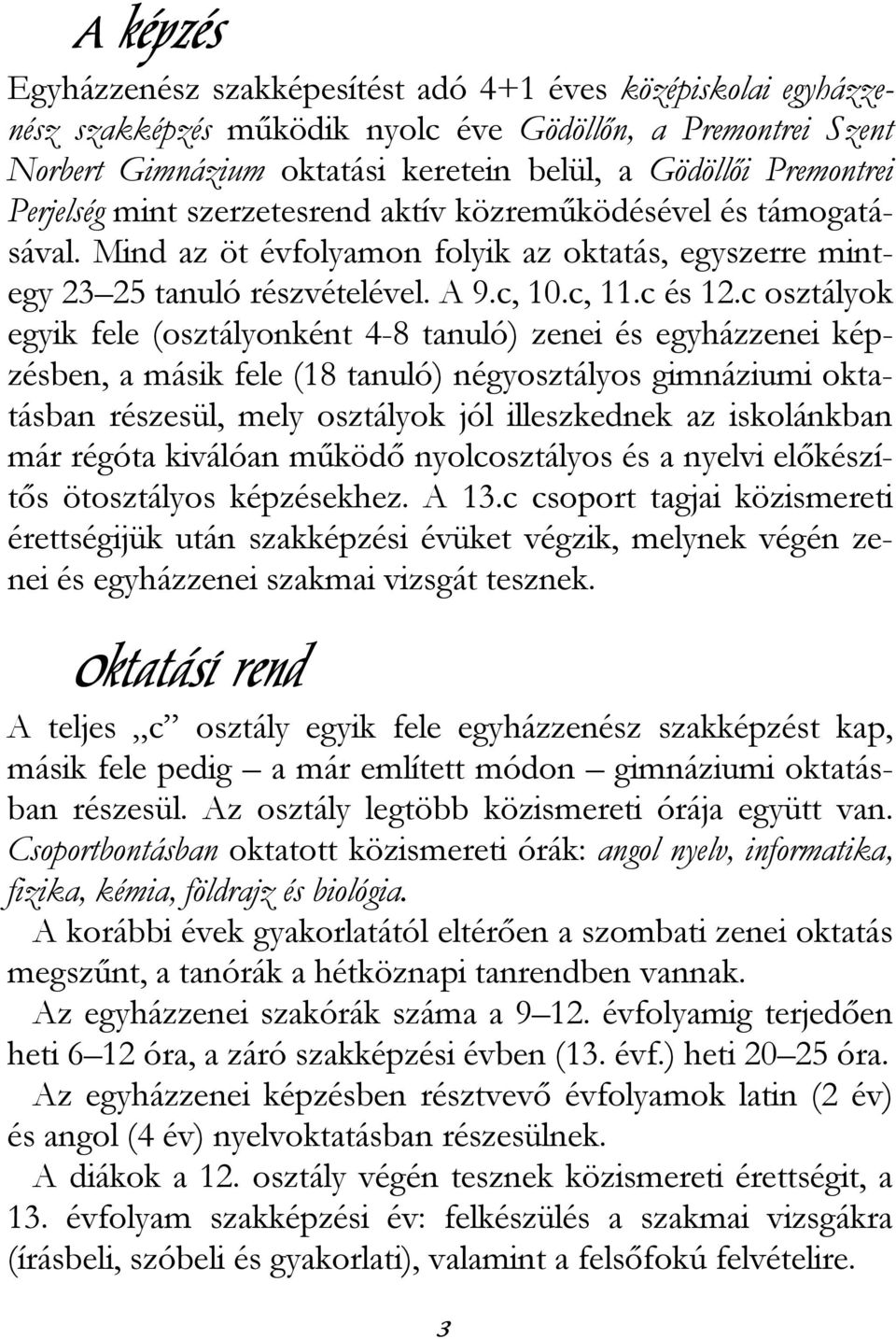 c osztályok egyik fele (osztályonként 4-8 tanuló) zenei és egyházzenei képzésben, a másik fele (18 tanuló) négyosztályos gimnáziumi oktatásban részesül, mely osztályok jól illeszkednek az iskolánkban