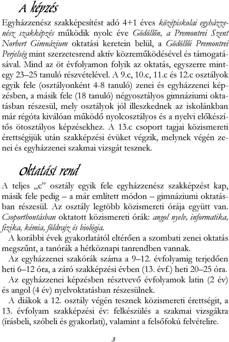 c osztályok egyik fele (osztályonként 4-8 tanuló) zenei és egyházzenei képzésben, a másik fele (18 tanuló) négyosztályos gimnáziumi oktatásban részesül, mely osztályok jól illeszkednek az iskolánkban