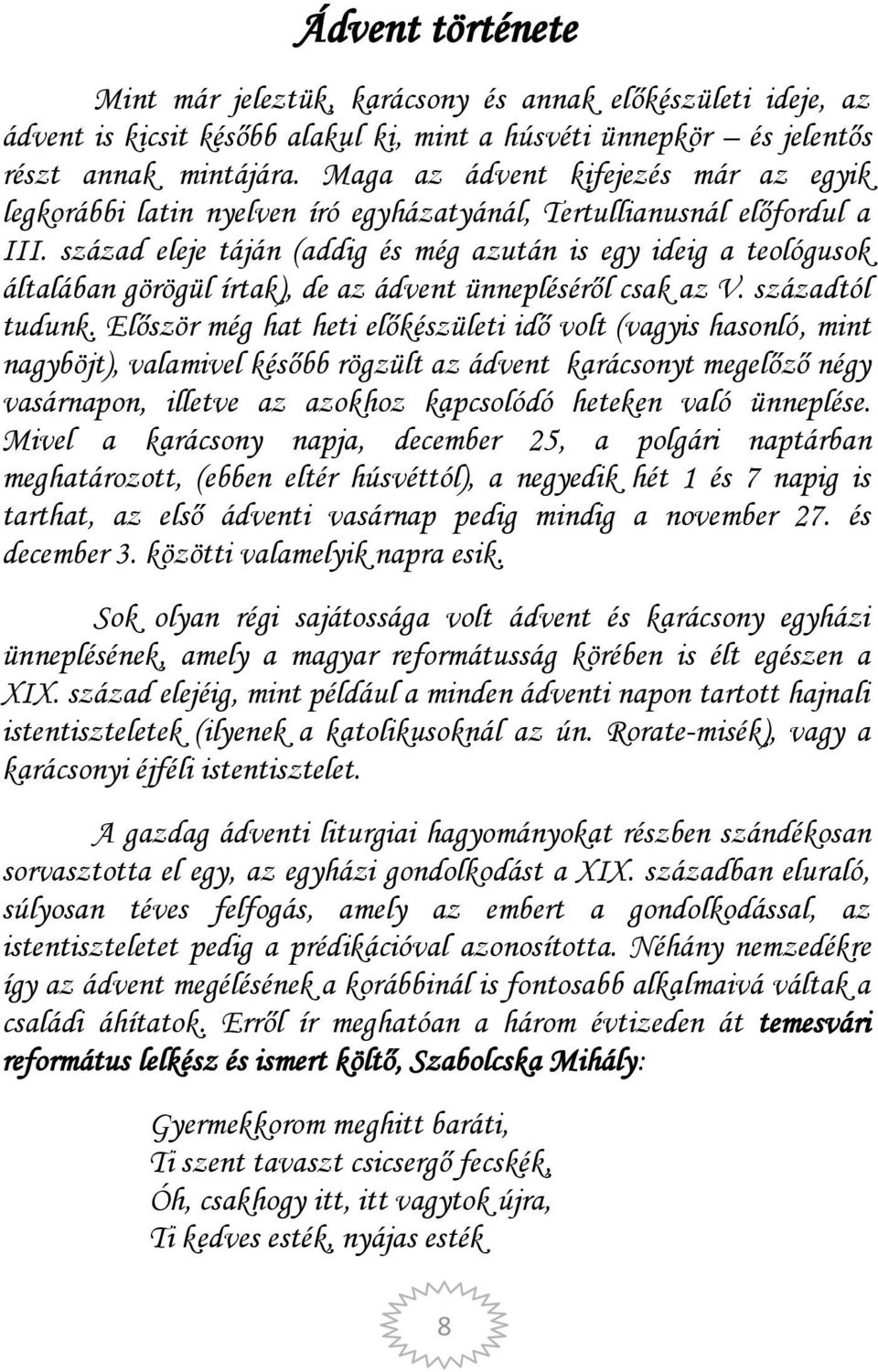 század eleje táján (addig és még azután is egy ideig a teológusok általában görögül írtak), de az ádvent ünnepléséről csak az V. századtól tudunk.
