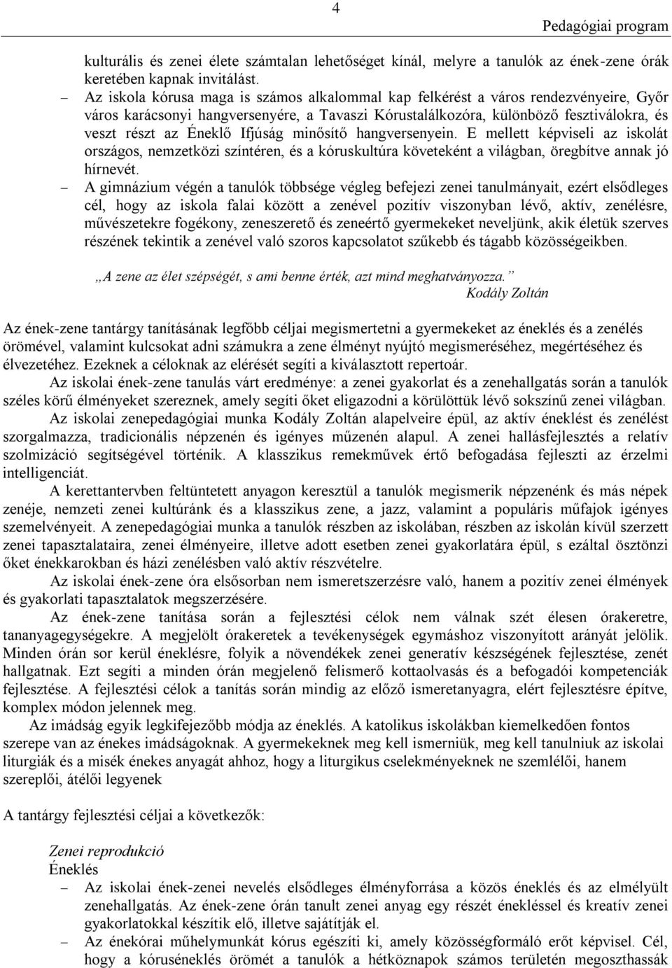 Ifjúság minősítő hangversenyein. E mellett képviseli az iskolát országos, nemzetközi színtéren, és a kóruskultúra követeként a világban, öregbítve annak jó hírnevét.