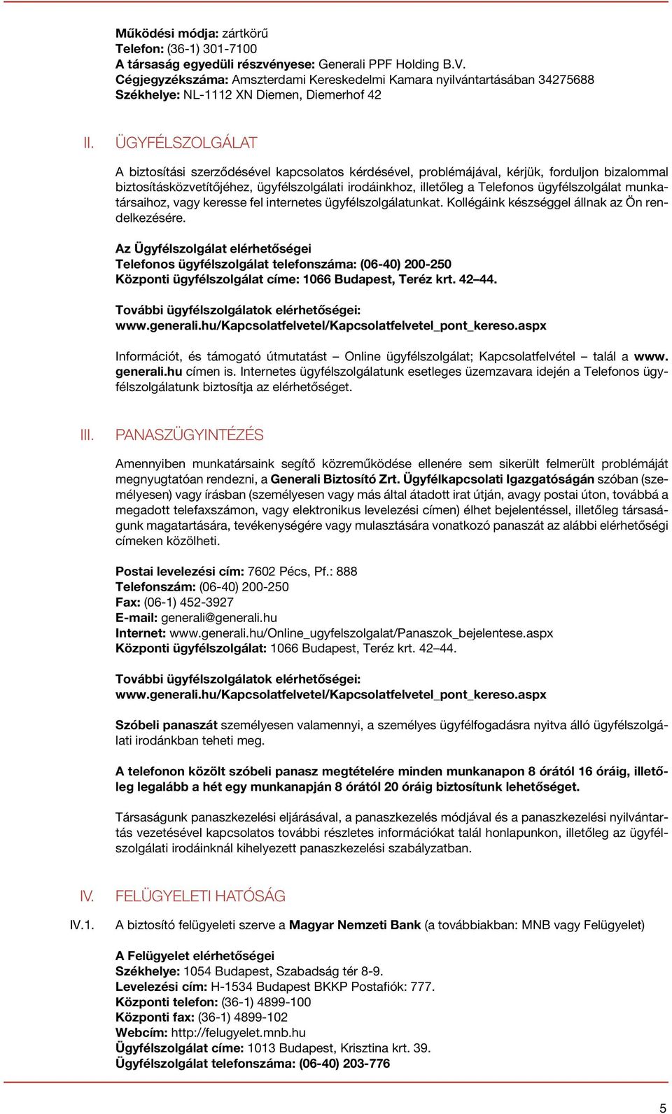 ÜGYFÉLSZOLGÁLAT A biztosítási szerződésével kapcsolatos kérdésével, problémájával, kérjük, forduljon bizalommal biztosításközvetítőjéhez, ügyfélszolgálati irodáinkhoz, illetőleg a Telefonos