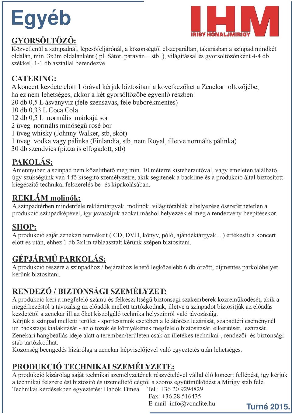 CATERING: A koncert kezdete előtt 1 órával kérjük biztosítani a következőket a Zenekar öltözőjébe, ha ez nem lehetséges, akkor a két gyorsöltözőbe egyenlő részben: 20 db 0,5 L ásványvíz (fele