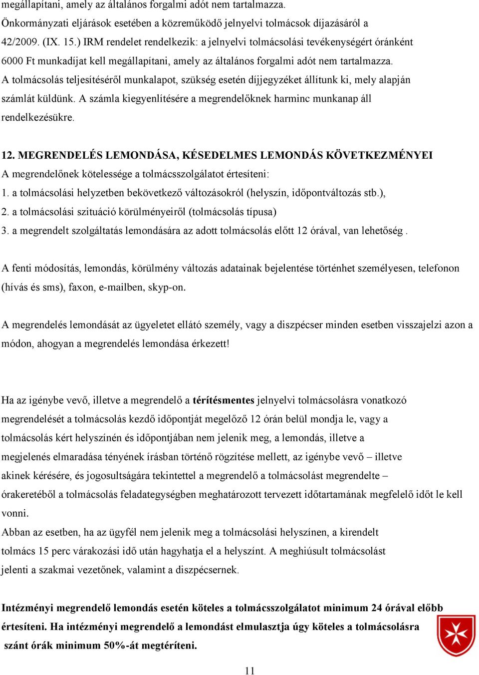 A tolmácsolás teljesítéséről munkalapot, szükség esetén díjjegyzéket állítunk ki, mely alapján számlát küldünk. A számla kiegyenlítésére a megrendelőknek harminc munkanap áll rendelkezésükre. 12.