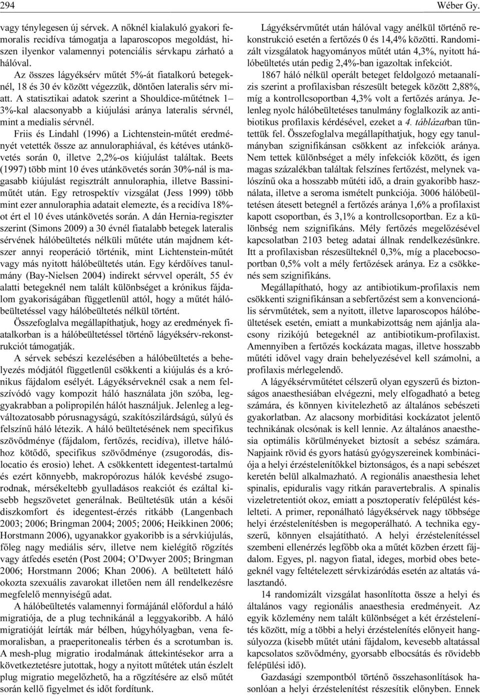 A statisztikai adatok szerint a Shouldice-műtétnek 1 3%-kal alacsonyabb a kiújulási aránya lateralis sérvnél, mint a medialis sérvnél.