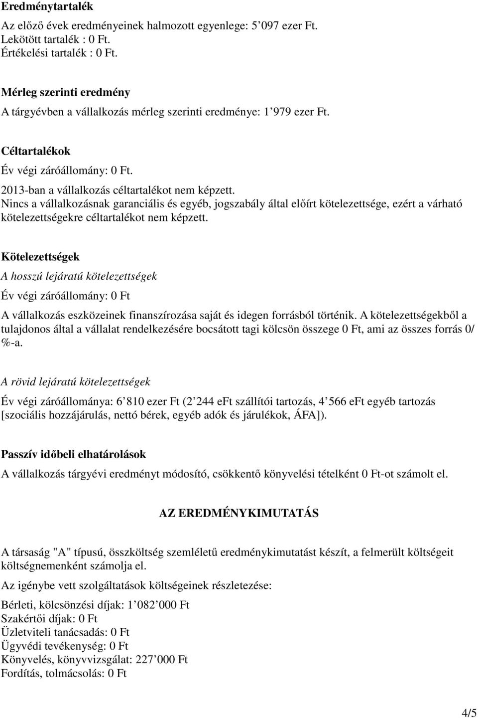 Nincs a vállalkozásnak garanciális és egyéb, jogszabály által előírt kötelezettsége, ezért a várható kötelezettségekre céltartalékot nem képzett.