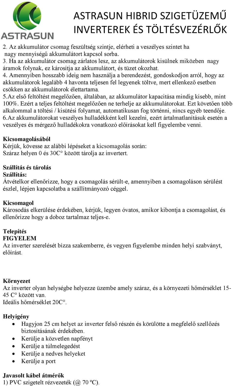 Amennyiben hosszabb ideig nem használja a berendezést, gondoskodjon arról, hogy az akkumulátorok legalább 4 havonta teljesen fel legyenek töltve, mert ellenkező esetben csökken az akkumulátorok