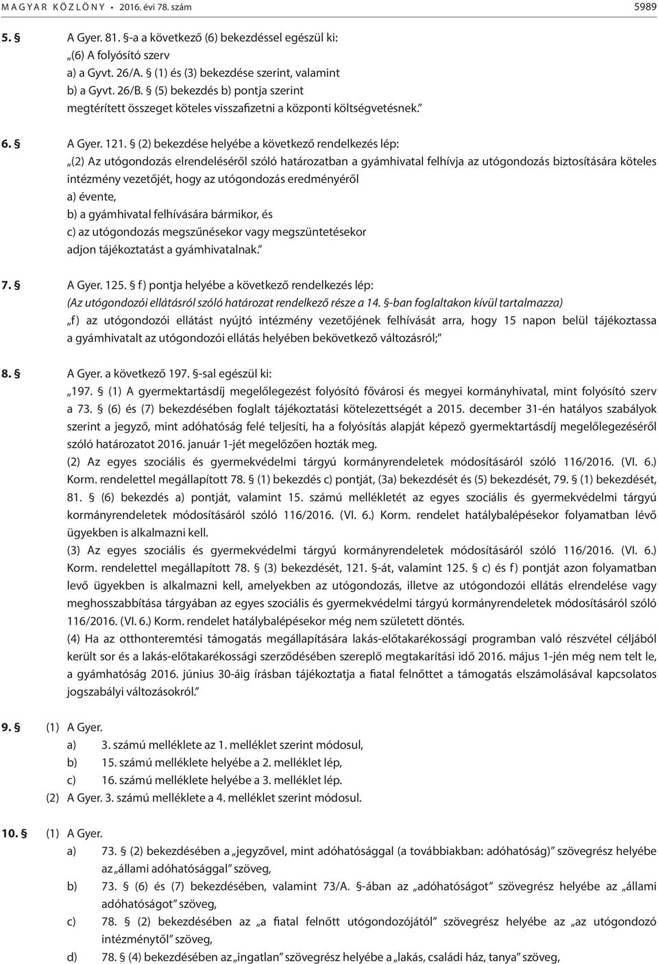 (2) bekezdése helyébe a következő rendelkezés lép: (2) Az utógondozás elrendeléséről szóló határozatban a gyámhivatal felhívja az utógondozás biztosítására köteles intézmény vezetőjét, hogy az