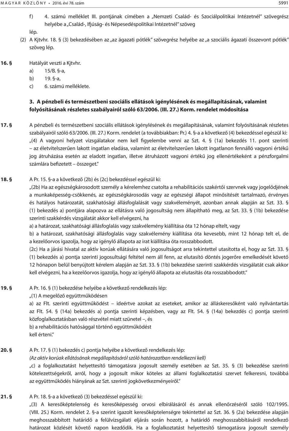 (3) bekezdésében az az ágazati pótlék szövegrész helyébe az a szociális ágazati összevont pótlék szöveg lép. 16. Hatályát veszti a Kjtvhr. a) 15/B. -a, b) 19. -a, c) 6. számú melléklete. 3.