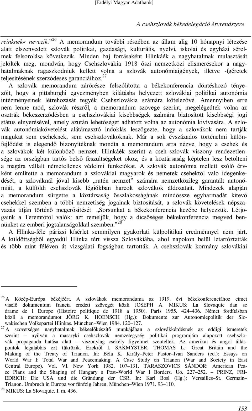 Minden baj forrásaként Hlinkáék a nagyhatalmak mulasztását jelölték meg, mondván, hogy Csehszlovákia 1918 őszi nemzetközi elismerésekor a nagyhatalmaknak ragaszkodniuk kellett volna a szlovák