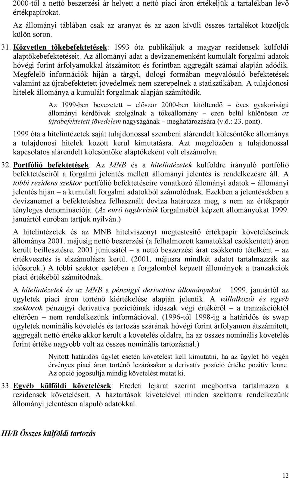 Az állományi adat a devizanemenként kumulált forgalmi adatok hóvégi forint árfolyamokkal átszámított és forintban aggregált számai alapján adódik.