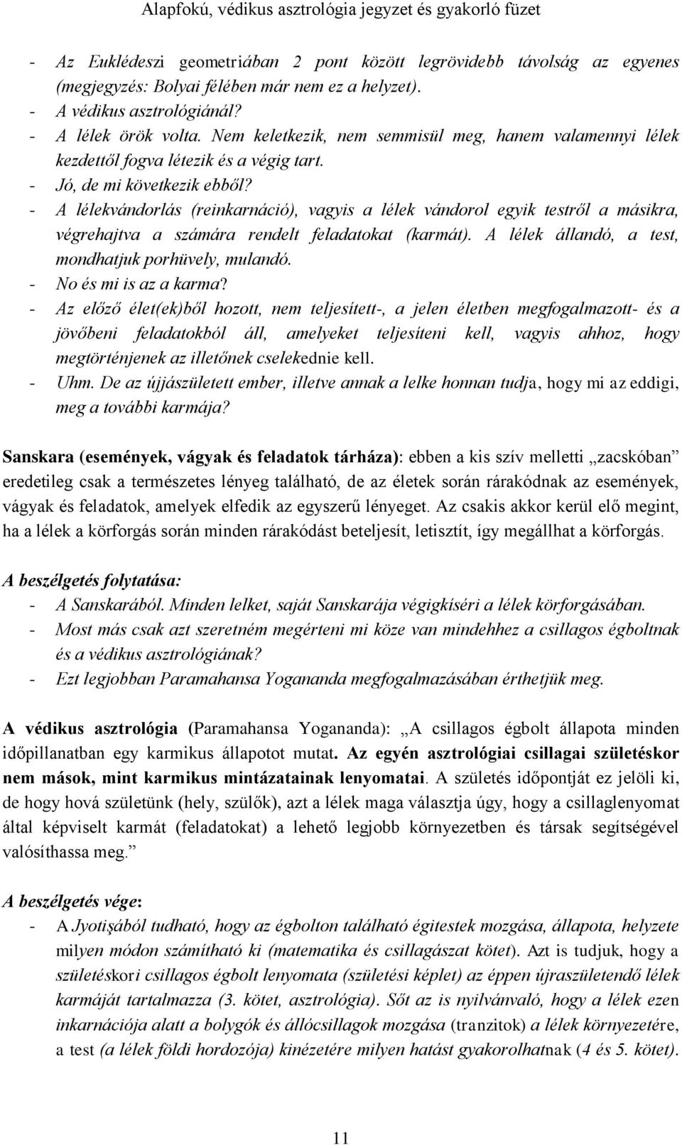 - A lélekvándorlás (reinkarnáció), vagyis a lélek vándorol egyik testről a másikra, végrehajtva a számára rendelt feladatokat (karmát). A lélek állandó, a test, mondhatjuk porhüvely, mulandó.