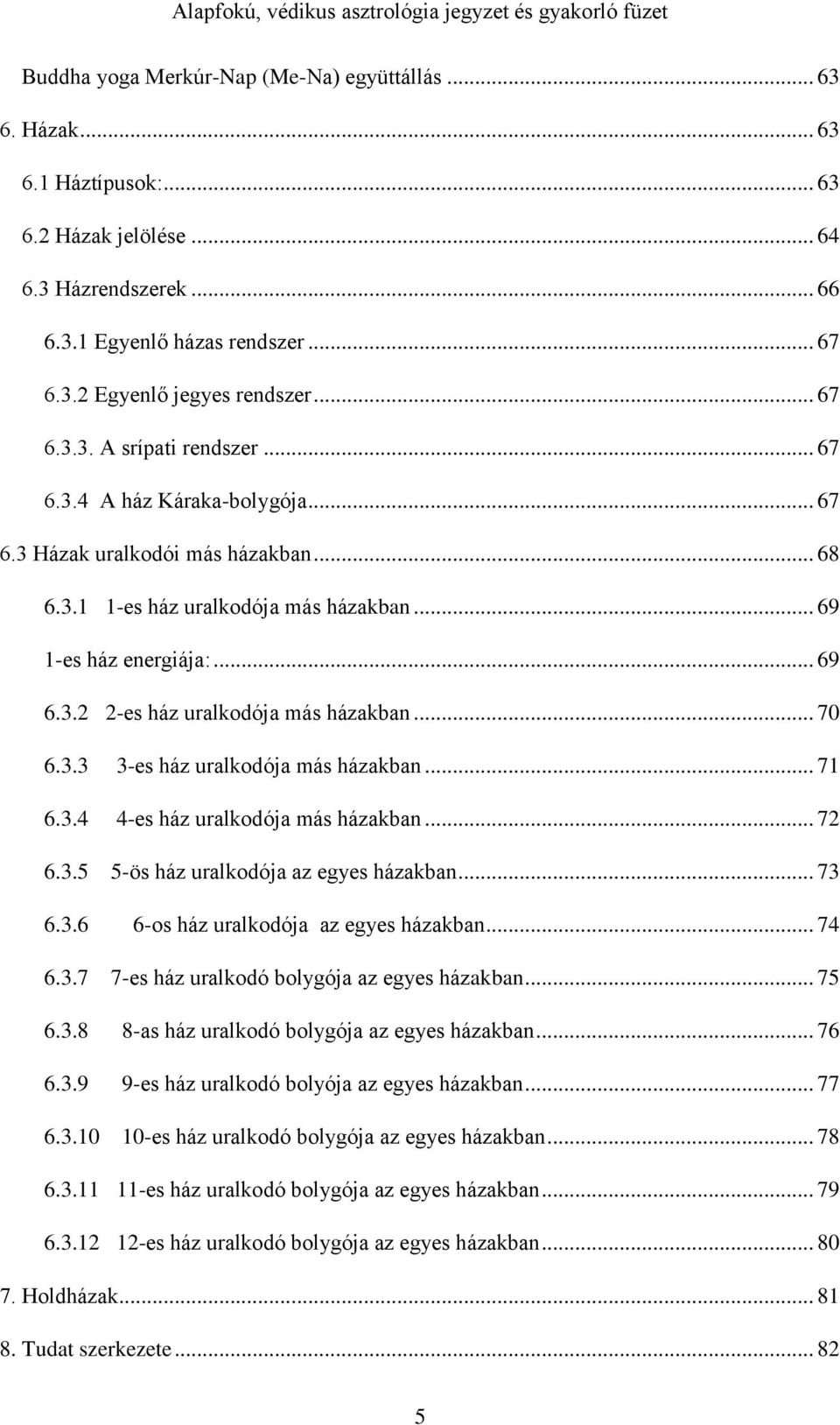 .. 70 6.3.3 3-es ház uralkodója más házakban... 71 6.3.4 4-es ház uralkodója más házakban... 72 6.3.5 5-ös ház uralkodója az egyes házakban... 73 6.3.6 6-os ház uralkodója az egyes házakban... 74 6.3.7 7-es ház uralkodó bolygója az egyes házakban.