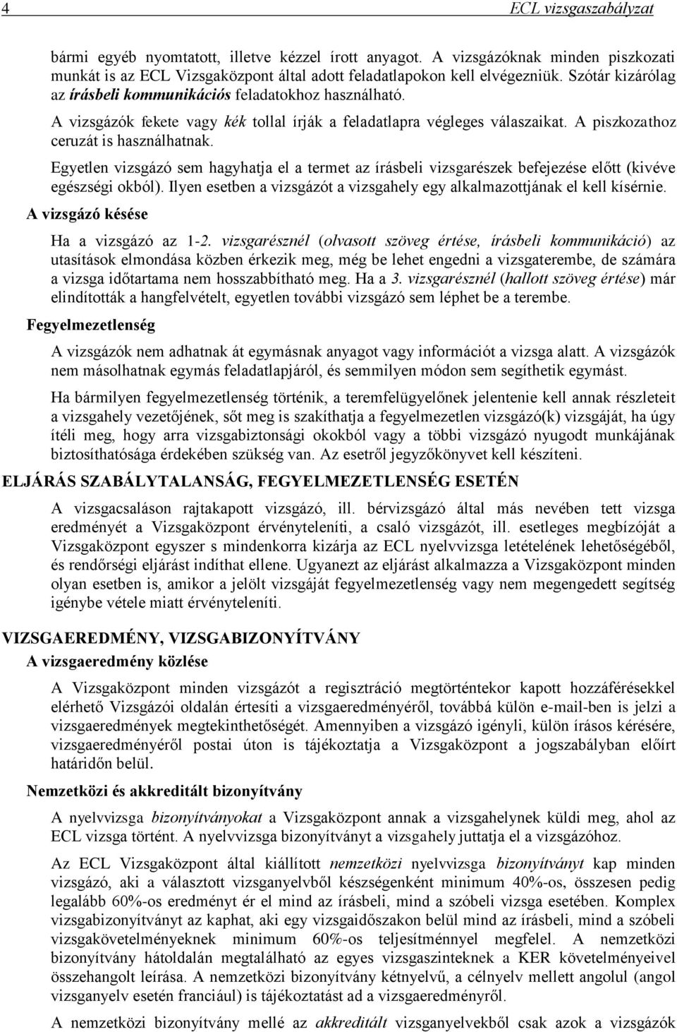 Egyetlen vizsgázó sem hagyhatja el a termet az írásbeli vizsgarészek befejezése előtt (kivéve egészségi okból). Ilyen esetben a vizsgázót a vizsgahely egy alkalmazottjának el kell kísérnie.