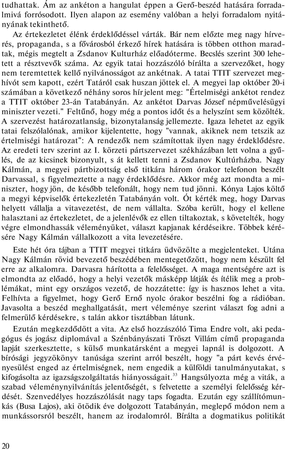 Becslés szerint 300 lehetett a résztvevők száma. Az egyik tatai hozzászóló bírálta a szervezőket, hogy nem teremtettek kellő nyilvánosságot az ankétnak.