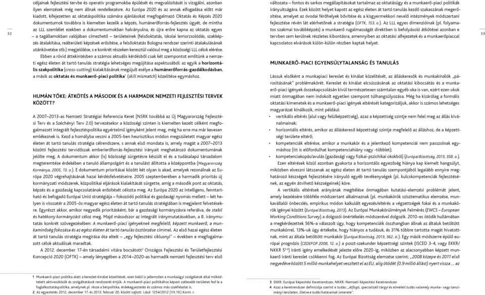 humánerőforrás-fejlesztés ügyét, de mintha változata fontos és sarkos megállapításokat tartalmaz az oktatásügy és a munkaerő-piaci politikák irányultságára.