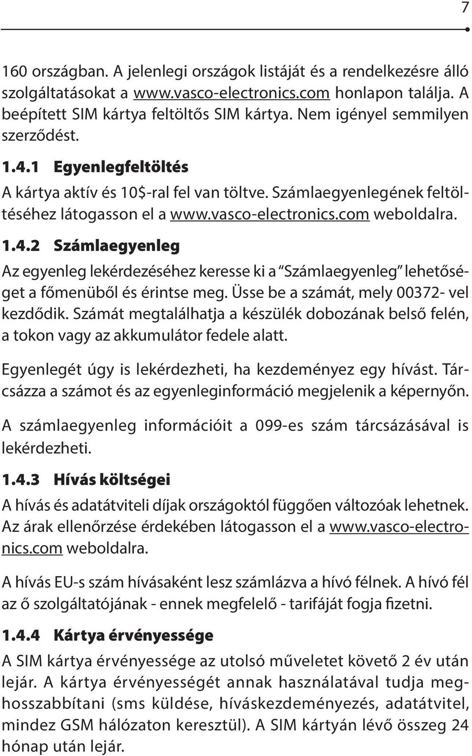 Üsse be a számát, mely 00372- vel kezdődik. Számát megtalálhatja a készülék dobozának belső felén, a tokon vagy az akkumulátor fedele alatt. Egyenlegét úgy is lekérdezheti, ha kezdeményez egy hívást.