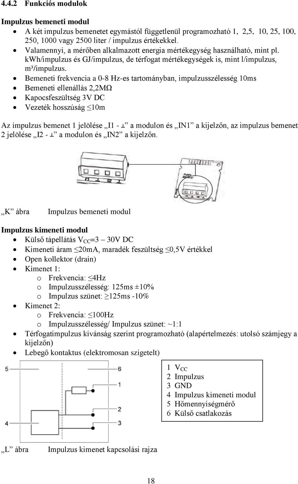 Bemeneti frekvencia a 0-8 Hz-es tartományban, impulzusszélesség 10ms Bemeneti ellenállás 2,2MΩ Kapocsfeszültség 3V DC Vezeték hosszúság 10m Az impulzus bemenet 1 jelölése I1 - a modulon és IN1 a