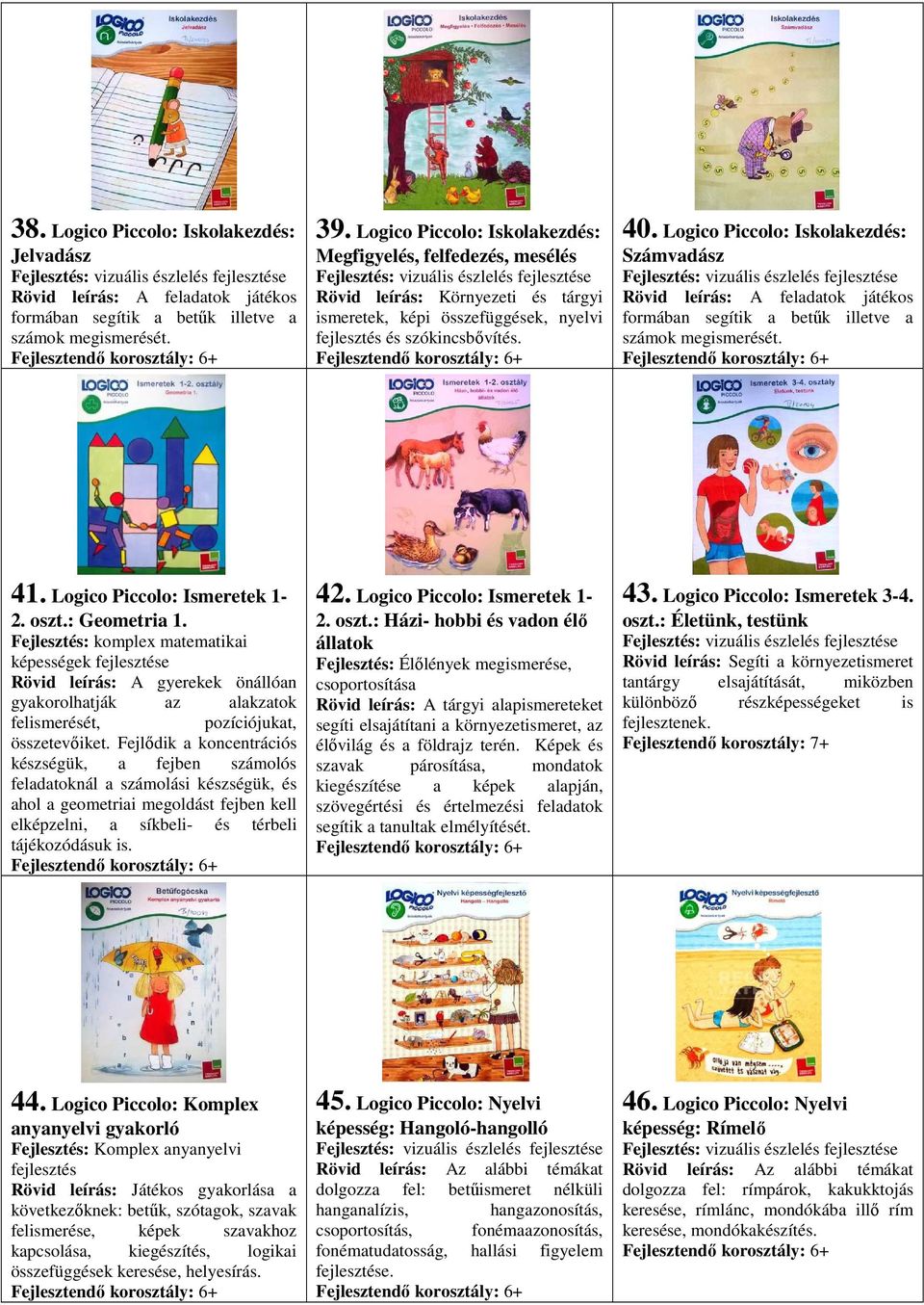 Logico Piccolo: Iskolakezdés: Számvadász Rövid leírás: A feladatok játékos formában segítik a betűk illetve a számok megismerését. 41. Logico Piccolo: Ismeretek 1-2. oszt.: Geometria 1.