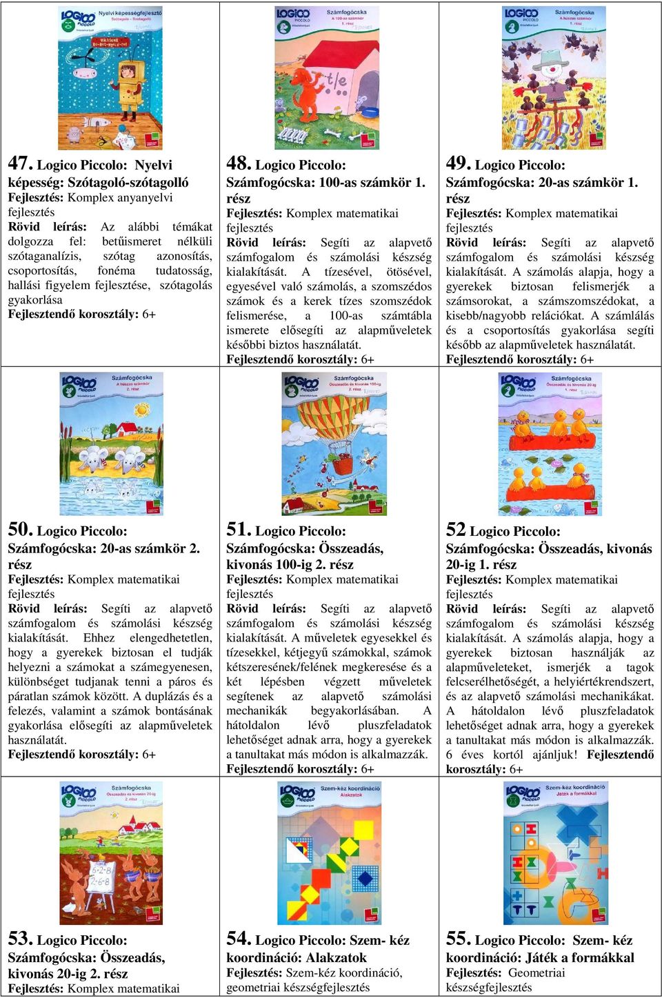 A tízesével, ötösével, egyesével való számolás, a szomszédos számok és a kerek tízes szomszédok felismerése, a 100-as számtábla ismerete elősegíti az alapműveletek későbbi biztos használatát. 49.