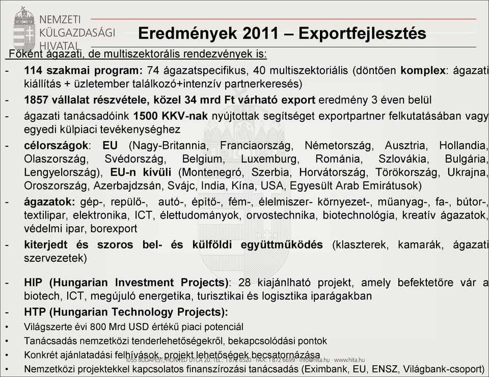 felkutatásában vagy egyedi külpiaci tevékenységhez - célországok: EU (Nagy-Britannia, Franciaország, Németország, Ausztria, Hollandia, Olaszország, Svédország, Belgium, Luxemburg, Románia, Szlovákia,