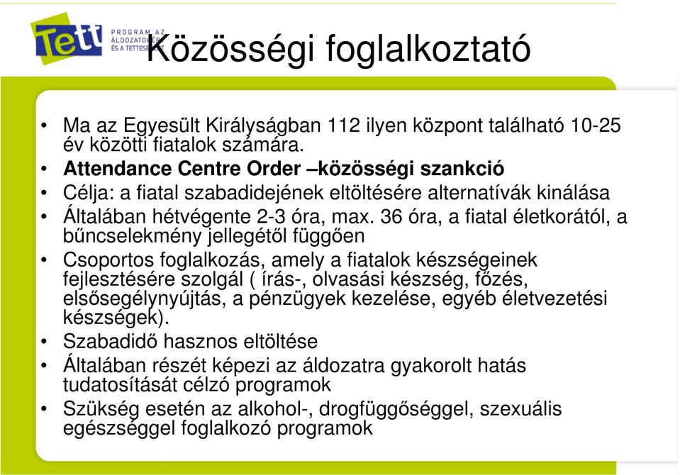 36 óra, a fiatal életkorától, a bűncselekmény jellegétől függően Csoportos foglalkozás, amely a fiatalok készségeinek fejlesztésére szolgál ( írás-, olvasási készség, főzés,