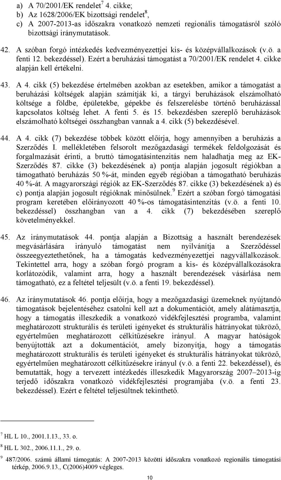 cikk (5) bekezdése értelmében azokban az esetekben, amikor a támogatást a beruházási költségek alapján számítják ki, a tárgyi beruházások elszámolható költsége a földbe, épületekbe, gépekbe és