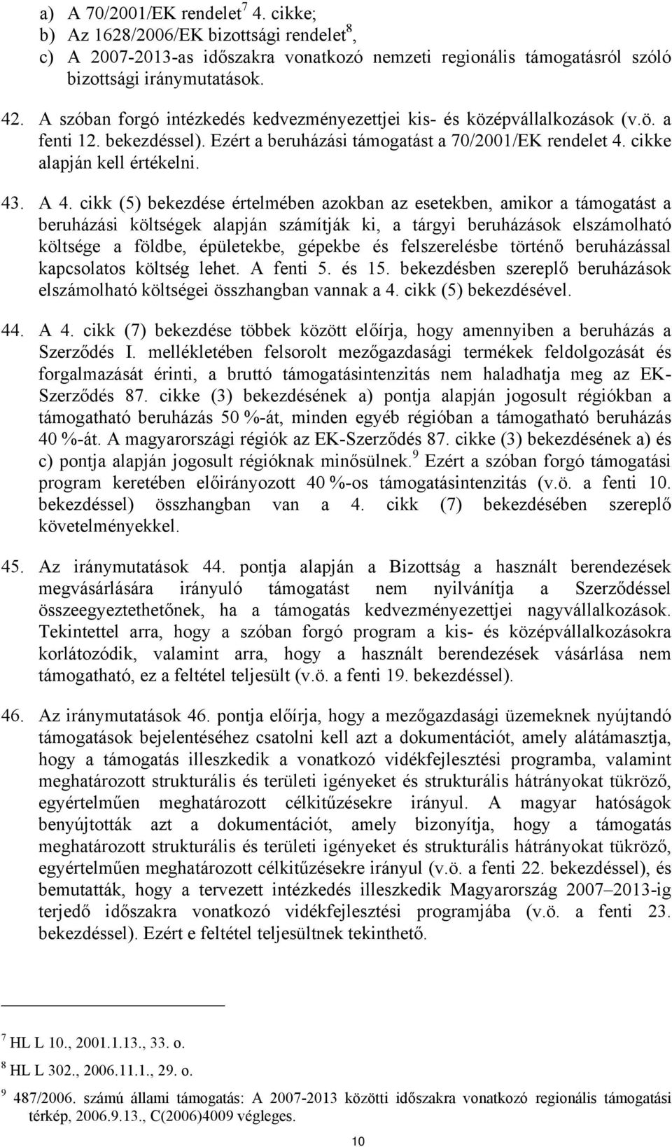 cikk (5) bekezdése értelmében azokban az esetekben, amikor a támogatást a beruházási költségek alapján számítják ki, a tárgyi beruházások elszámolható költsége a földbe, épületekbe, gépekbe és