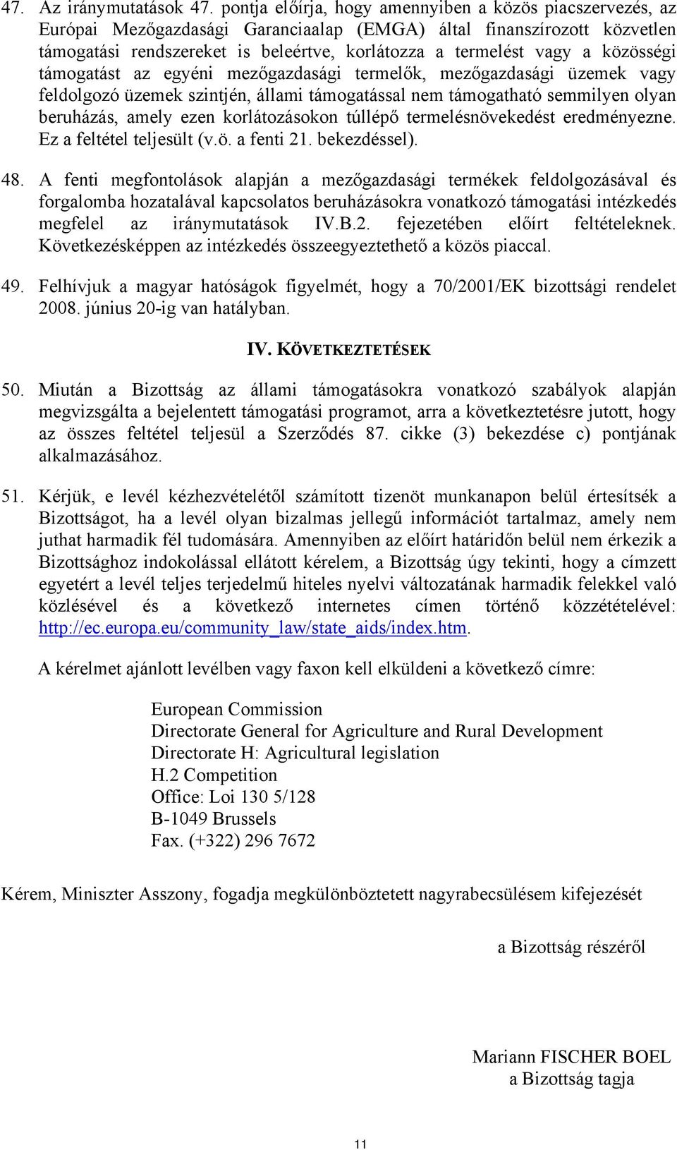 közösségi támogatást az egyéni mezőgazdasági termelők, mezőgazdasági üzemek vagy feldolgozó üzemek szintjén, állami támogatással nem támogatható semmilyen olyan beruházás, amely ezen korlátozásokon