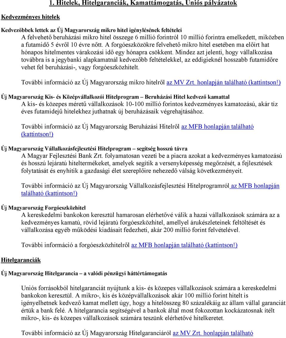 millió forintra emelkedett, miközben a futamidő 5 évről 10 évre nőtt. A forgóeszközökre felvehető mikro hitel esetében ma előírt hat hónapos hitelmentes várakozási idő egy hónapra csökkent.