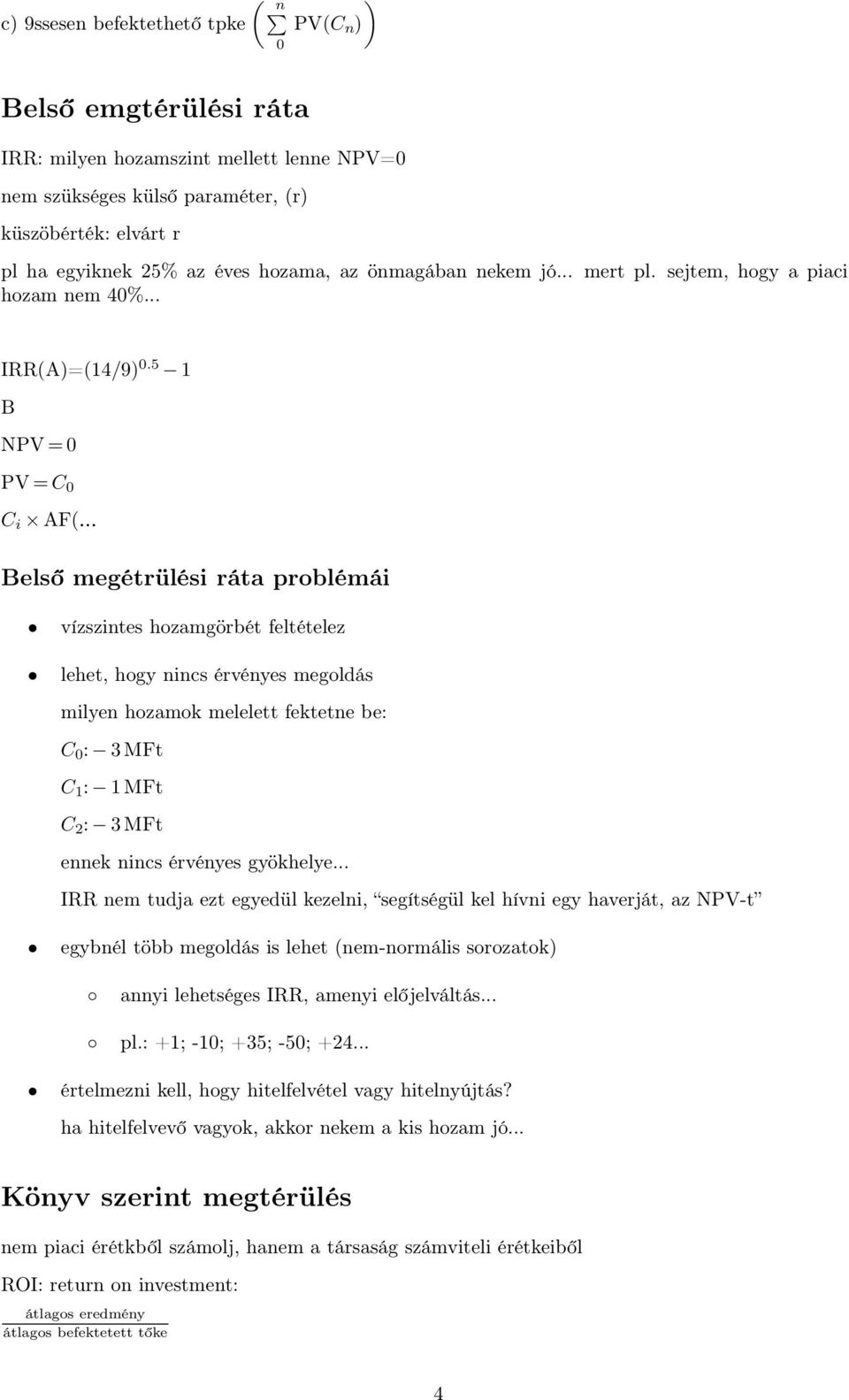 5 1 B NPV = 0 PV = C 0 C i AF( Belső megétrülési ráta problémái vízszintes hozamgörbét feltételez lehet, hogy nincs érvényes megoldás milyen hozamok melelett fektetne be: C 0 : 3 MFt C 1 : 1 MFt C 2