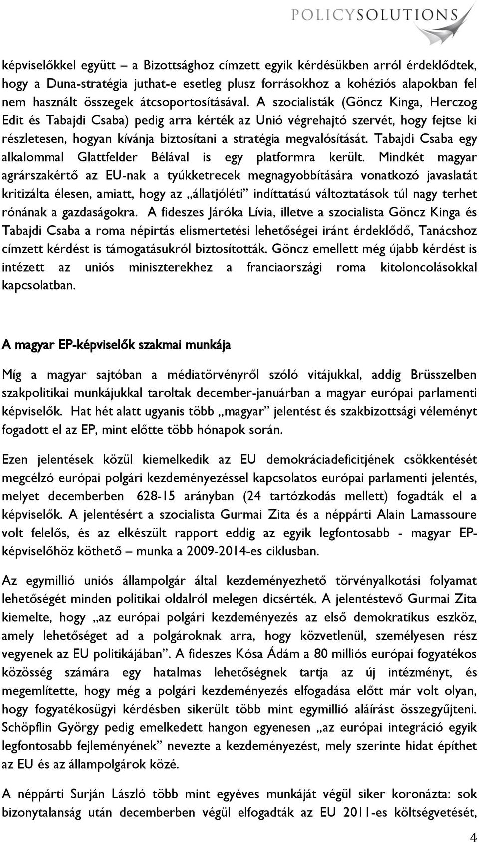 A szocialisták (Göncz Kinga, Herczog Edit és Tabajdi Csaba) pedig arra kérték az Unió végrehajtó szervét, hogy fejtse ki részletesen, hogyan kívánja biztosítani a stratégia megvalósítását.