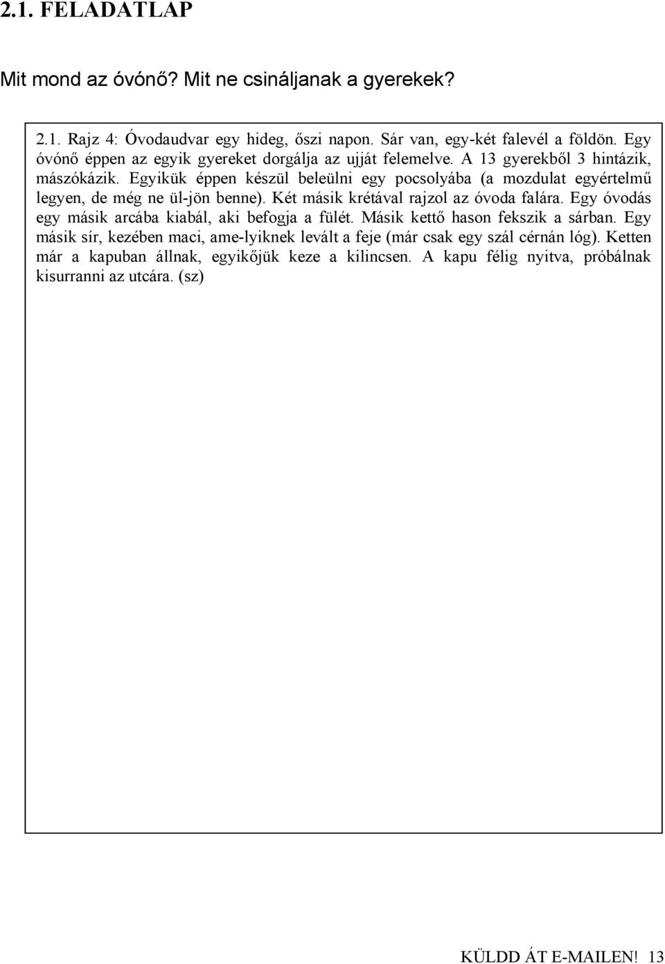 Egyikük éppen készül beleülni egy pocsolyába (a mozdulat egyértelmű legyen, de még ne ül-jön benne). Két másik krétával rajzol az óvoda falára.