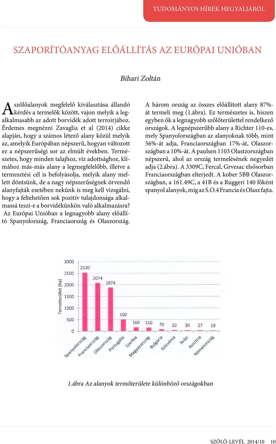 Természetes, hogy minden talajhoz, víz adottsághoz, klímához más-más alany a legmegfelelőbb, illetve a termesztési cél is befolyásolja, melyik alany mellett döntsünk, de a nagy népszerűségnek örvendő