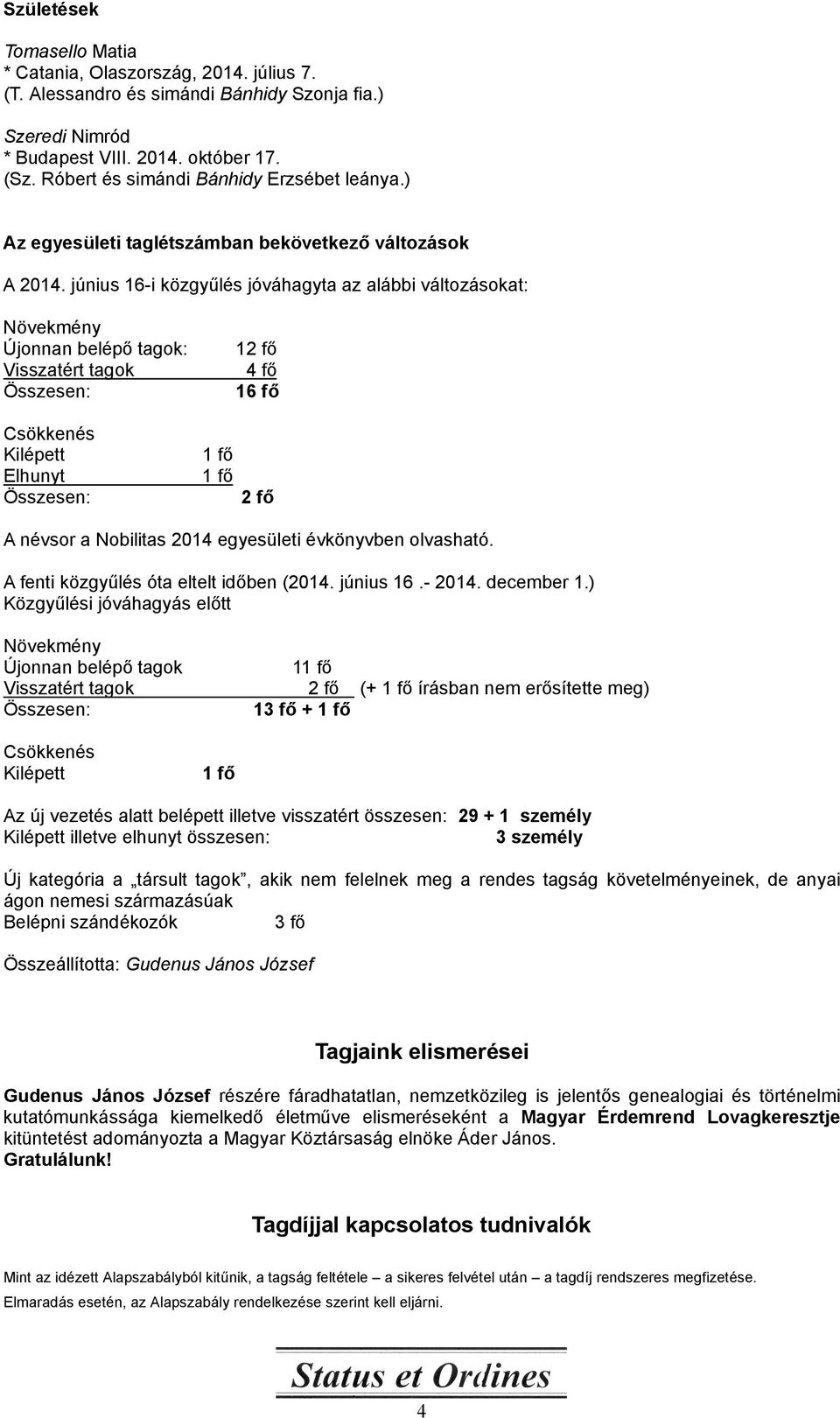 június 16-i közgyűlés jóváhagyta az alábbi változásokat: Növekmény Újonnan belépő tagok: Visszatért tagok Összesen: 12 fő 4 fő 16 fő Csökkenés Kilépett 1 fő Elhunyt 1 fő Összesen: 2 fő A névsor a