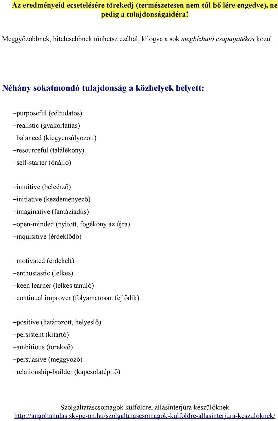 Néhány sokatmondó tulajdonság a közhelyek helyett: purposeful (céltudatos) realistic (gyakorlatias) balanced (kiegyensúlyozott) resourceful (találékony) self-starter (önálló) intuitive