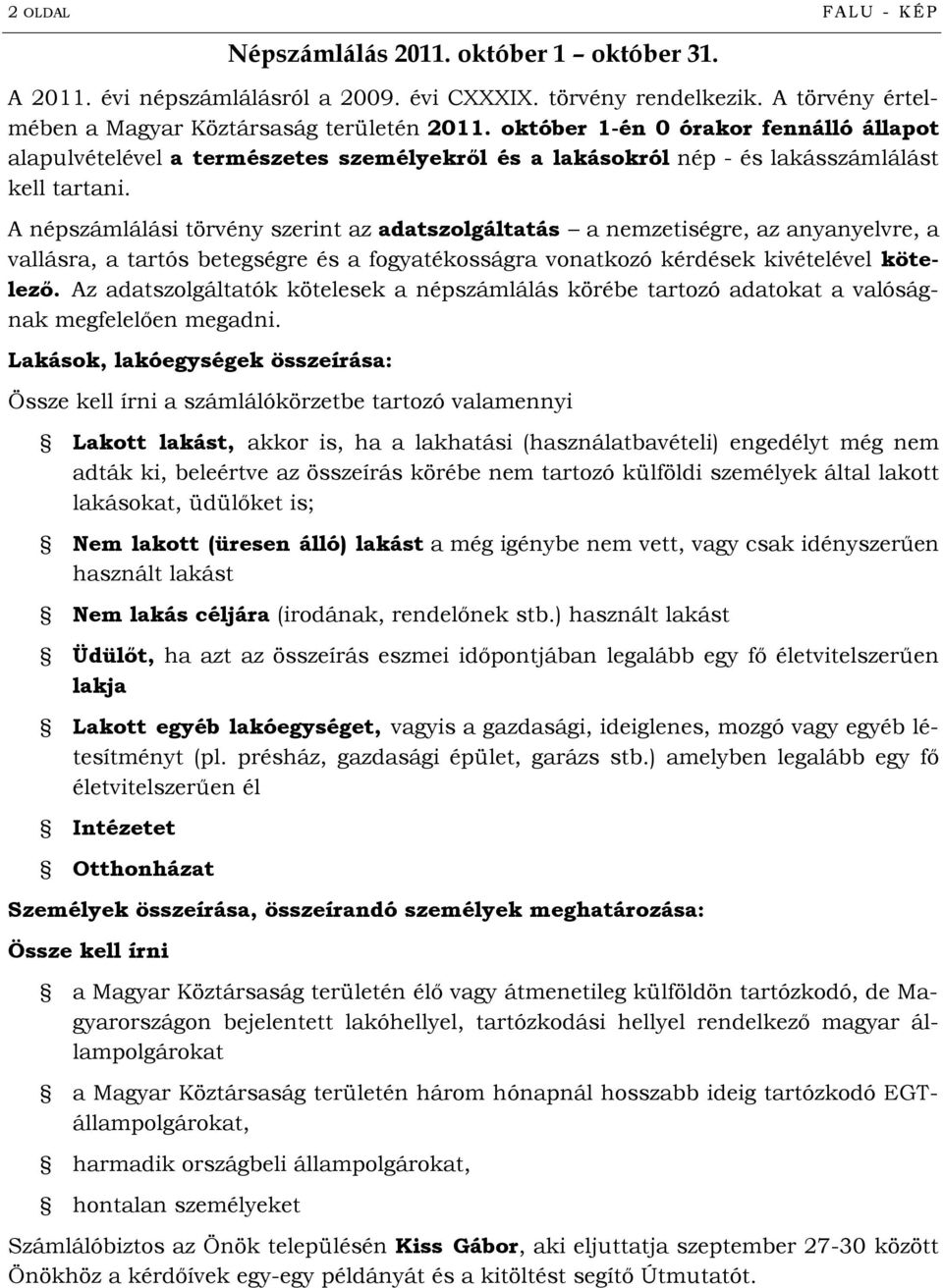A népszámlálási törvény szerint az adatszolgáltatás a nemzetiségre, az anyanyelvre, a vallásra, a tartós betegségre és a fogyatékosságra vonatkozó kérdések kivételével kötelező.