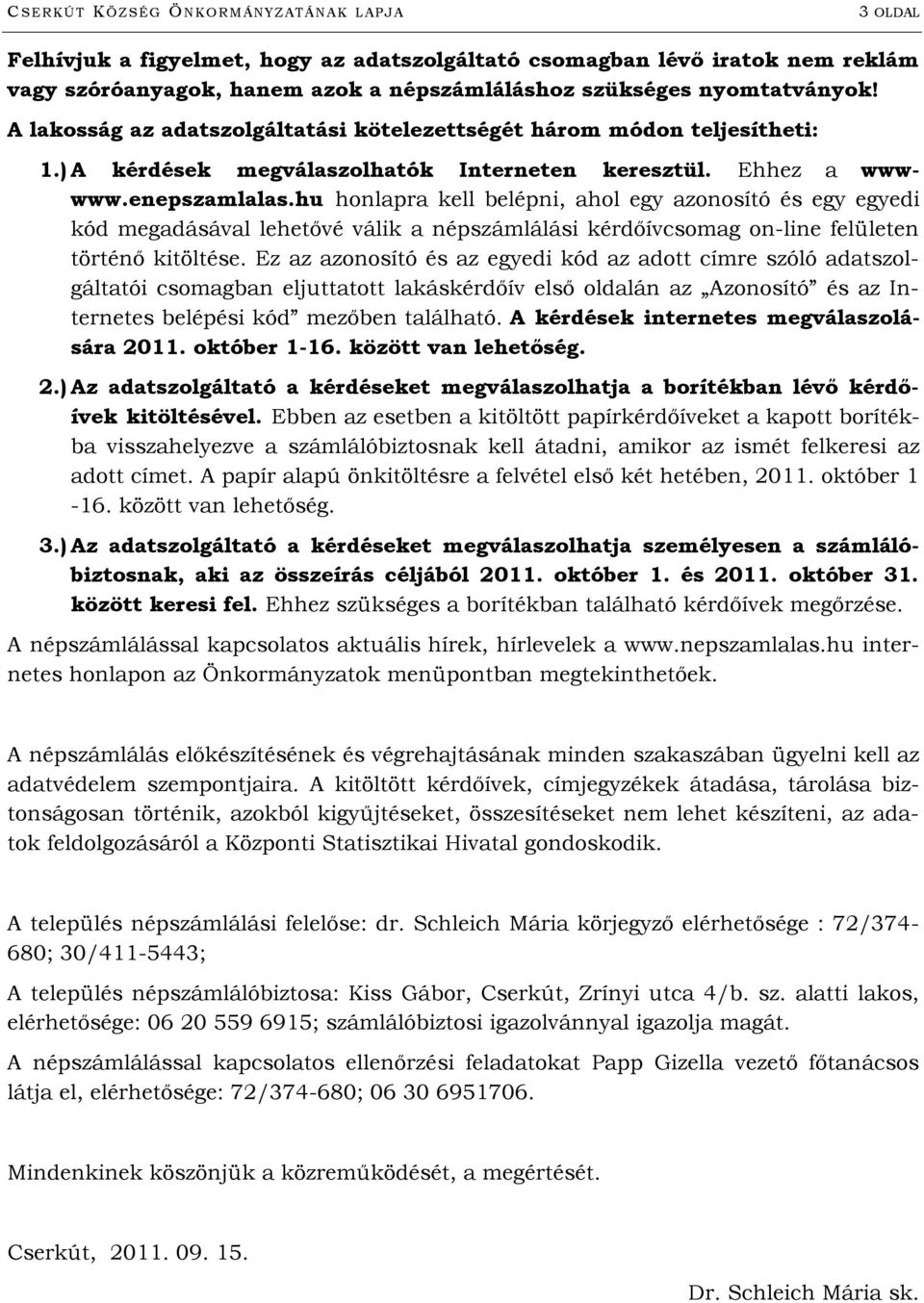 hu honlapra kell belépni, ahol egy azonosító és egy egyedi kód megadásával lehetővé válik a népszámlálási kérdőívcsomag on-line felületen történő kitöltése.