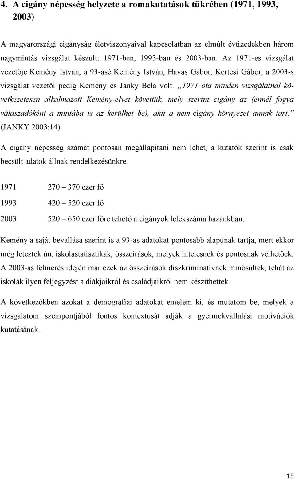 1971 óta minden vizsgálatnál következetesen alkalmazott Kemény-elvet követtük, mely szerint cigány az (ennél fogva válaszadóként a mintába is az kerülhet be), akit a nem-cigány környezet annak tart.