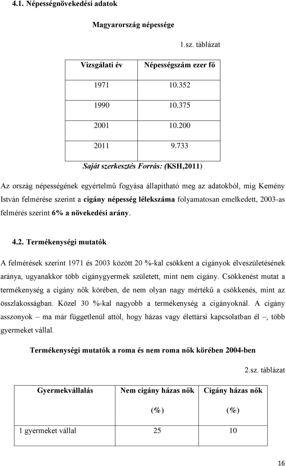 emelkedett, 2003-as felmérés szerint 6% a növekedési arány. 4.2. Termékenységi mutatók A felmérések szerint 1971 és 2003 között 20 %-kal csökkent a cigányok élveszületésének aránya, ugyanakkor több cigánygyermek született, mint nem cigány.