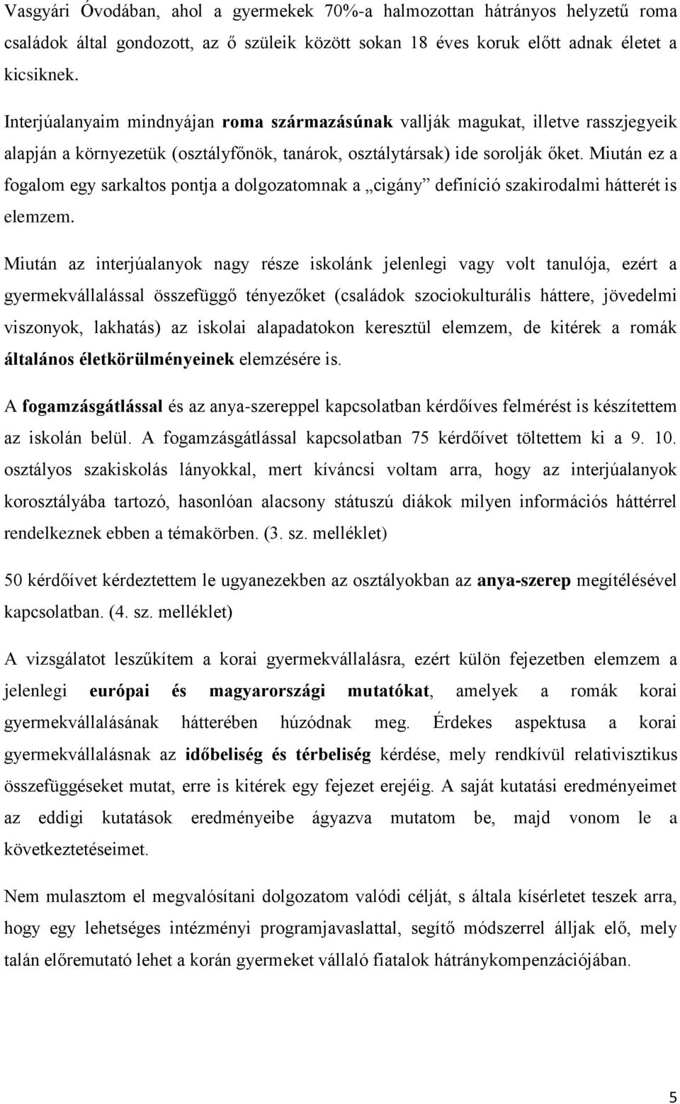 Miután ez a fogalom egy sarkaltos pontja a dolgozatomnak a cigány definíció szakirodalmi hátterét is elemzem.