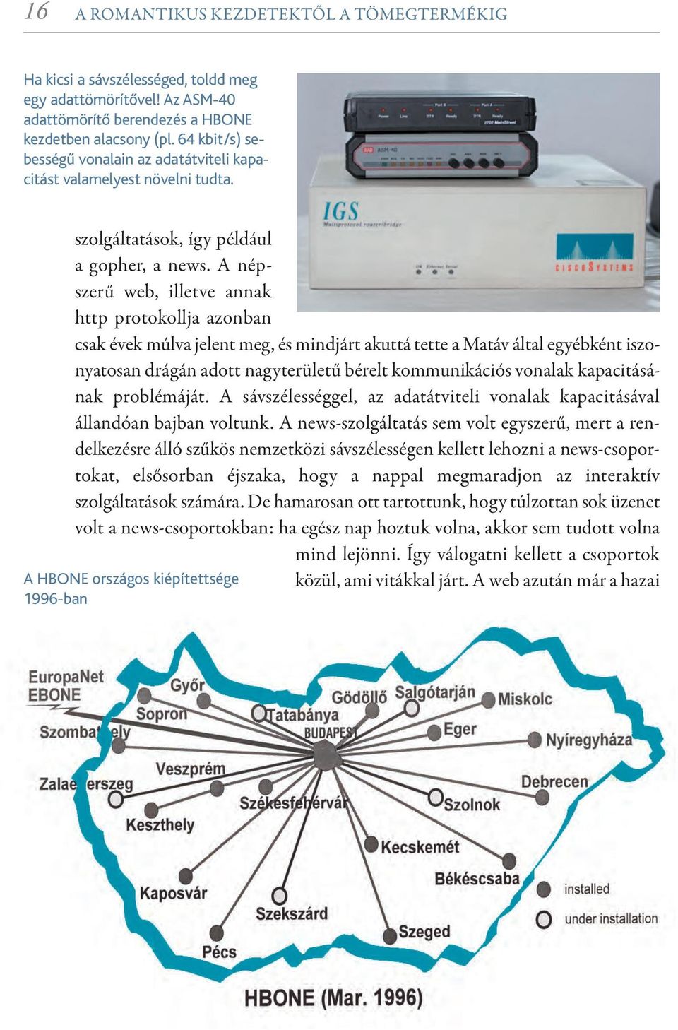 A népszerű web, illetve annak http protokollja azonban csak évek múlva jelent meg, és mindjárt akuttá tette a Matáv által egyébként iszonyatosan drágán adott nagyterületű bérelt kommunikációs vonalak