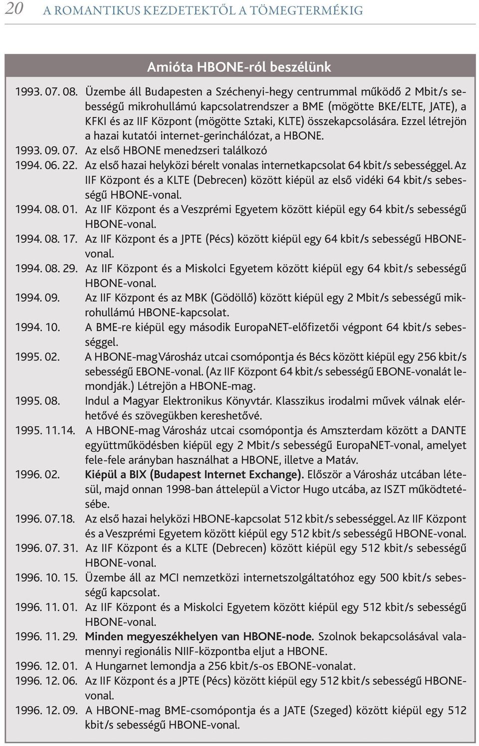 összekapcsolására. Ezzel létrejön a hazai kutatói internet-gerinchálózat, a HBONE. 1993. 09. 07. Az első HBONE menedzseri találkozó 1994. 06. 22.