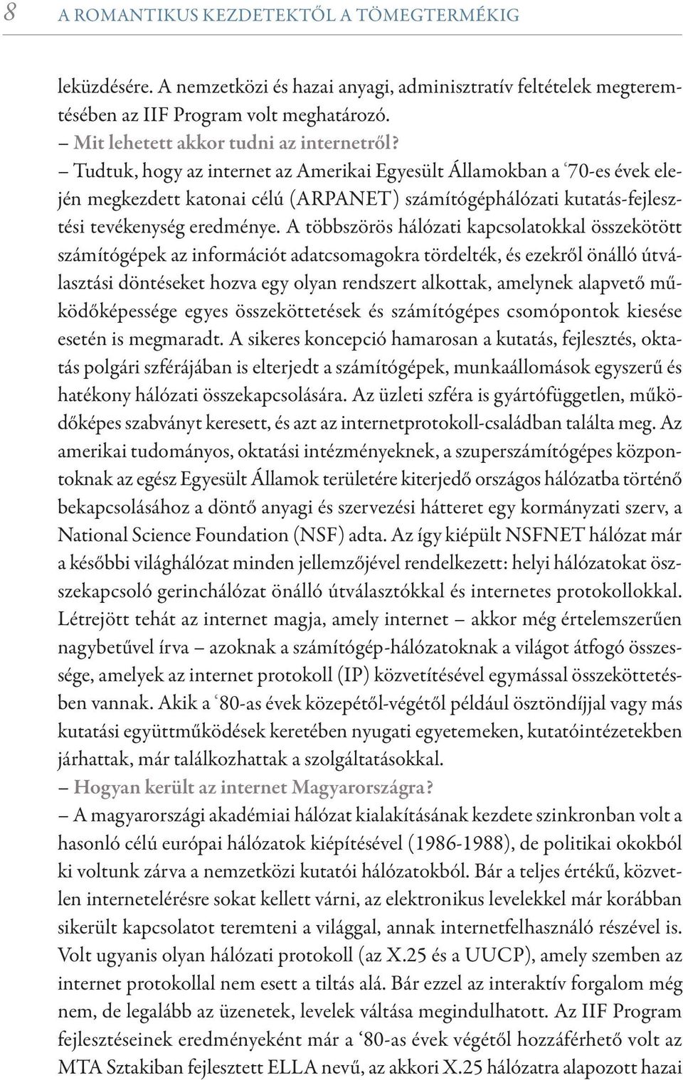 Tudtuk, hogy az internet az Amerikai Egyesült Államokban a 70-es évek elején megkezdett katonai célú (ARPANET) számítógéphálózati kutatás-fejlesztési tevékenység eredménye.