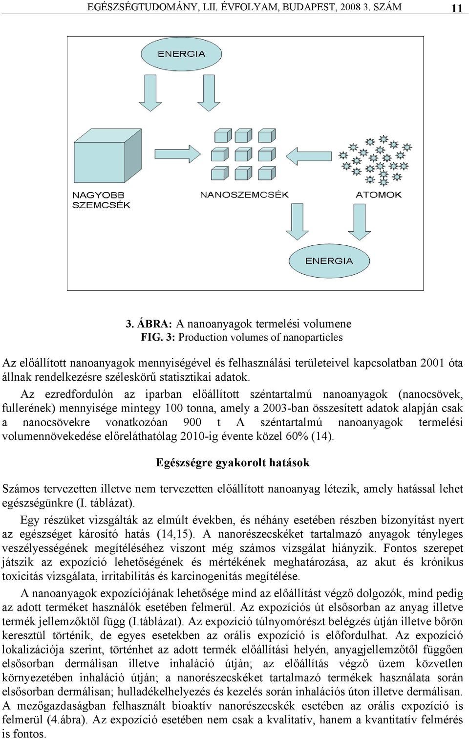 Az ezredfordulón az iparban előállított széntartalmú nanoanyagok (nanocsövek, fullerének) mennyisége mintegy 100 tonna, amely a 2003-ban összesített adatok alapján csak a nanocsövekre vonatkozóan 900